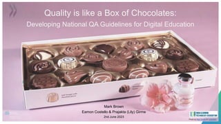 Photo by Rae Wallis on Unsplash
Mark Brown
Eamon Costello & Prajakta (Lily) Girme
2nd June 2023
Quality is like a Box of Chocolates:
Developing National QA Guidelines for Digital Education
 