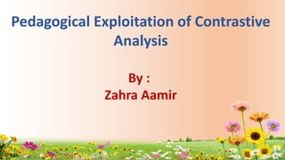 Pedagogical Exploitation of Contrastive
Analysis
By :
Zahra Aamir
 
