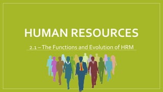 HUMAN RESOURCES
2.1 –The Functions and Evolution of HRM
 