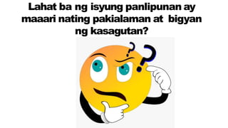 Lahat ba ng isyung panlipunan ay
maaari nating pakialaman at bigyan
ng kasagutan?
 