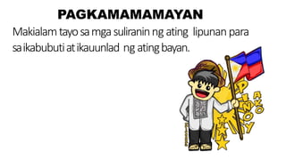 PAGKAMAMAMAYAN
Makialamtayosamgasuliraninng ating lipunanpara
saikabubutiatikauunlad ngatingbayan.
 