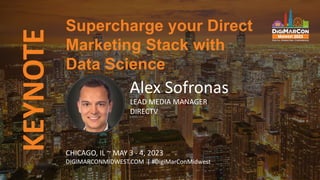 KEYNOTE
Alex Sofronas
LEAD MEDIA MANAGER
DIRECTV
Supercharge your Direct
Marketing Stack with
Data Science
CHICAGO, IL ~ MAY 3 - 4, 2023
DIGIMARCONMIDWEST.COM | #DigiMarConMidwest
 