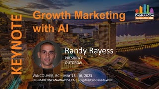 KEYNOTE Growth Marketing
with AI
VANCOUVER, BC ~ MAY 15 - 16, 2023
DIGIMARCONCANADAWEST.CA | #DigiMarConCanadaWest
Randy Rayess
PRESIDENT
OUTGROW
 