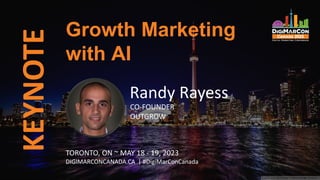 KEYNOTE
Randy Rayess
CO-FOUNDER
OUTGROW
Growth Marketing
with AI
TORONTO, ON ~ MAY 18 - 19, 2023
DIGIMARCONCANADA.CA | #DigiMarConCanada
 