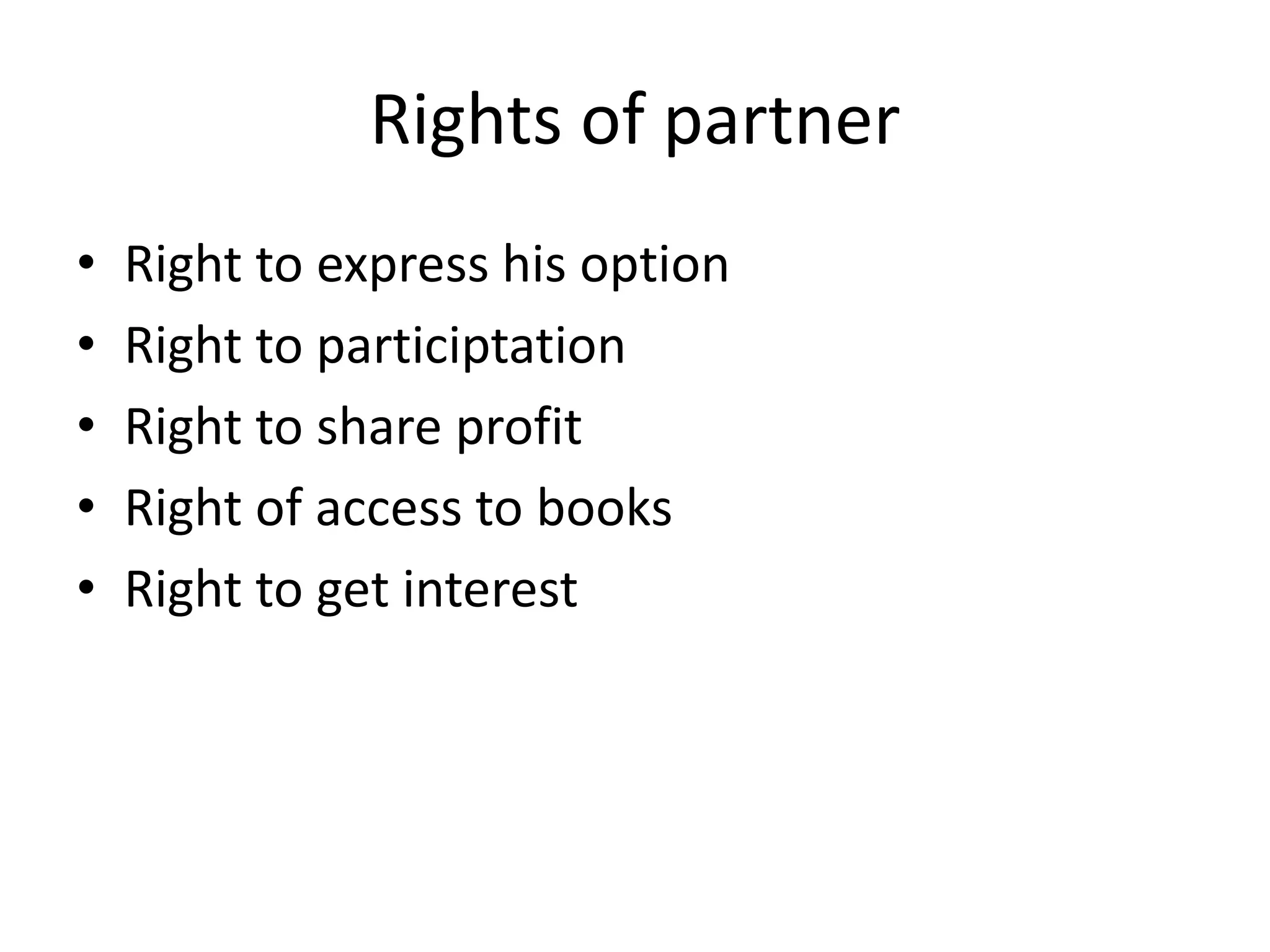 Rights of partner
• Right to express his option
• Right to participtation
• Right to share profit
• Right of access to books
• Right to get interest
 