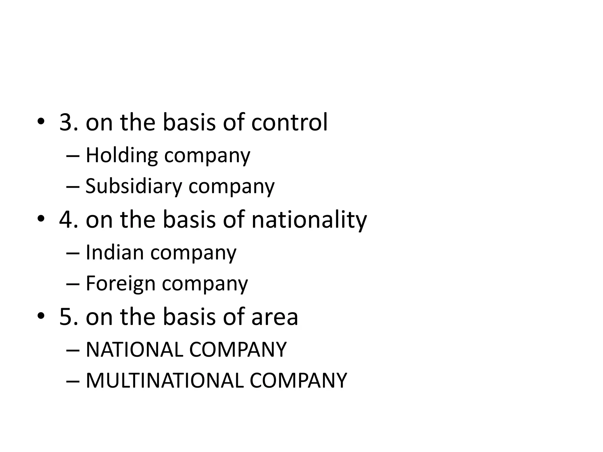 • 3. on the basis of control
– Holding company
– Subsidiary company
• 4. on the basis of nationality
– Indian company
– Foreign company
• 5. on the basis of area
– NATIONAL COMPANY
– MULTINATIONAL COMPANY
 
