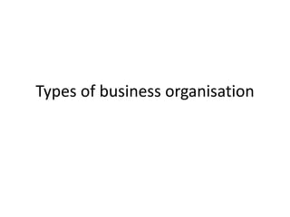 Types of business organisation
 