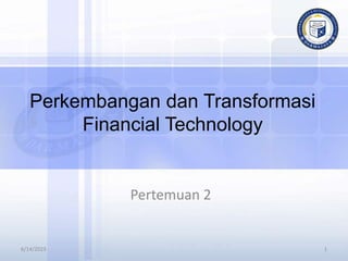 1
Perkembangan dan Transformasi
Financial Technology
Pertemuan 2
6/14/2023
 