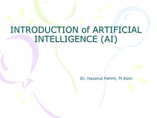 INTRODUCTION of ARTIFICIAL
INTELLIGENCE (AI)
Dr. Hasanul Fahmi, M.Kom
 