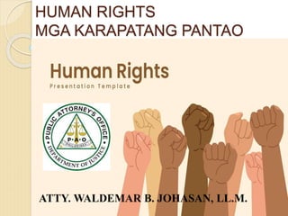 HUMAN RIGHTS
MGA KARAPATANG PANTAO
ATTY. WALDEMAR B. JOHASAN, LL.M.
 