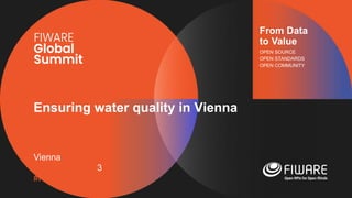 Vienna, Austria
12-13 June, 2023
#FIWARESummit
From Data
to Value
OPEN SOURCE
OPEN STANDARDS
OPEN COMMUNITY
Ensuring water quality in Vienna
 