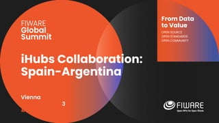 Vienna, Austria
12-13 June, 2023
#FIWARESummit
From Data
to Value
OPEN SOURCE
OPEN STANDARDS
OPEN COMMUNITY
iHubs Collaboration:
Spain-Argentina
 