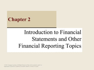 Introduction to Financial
Statements and Other
Financial Reporting Topics
Chapter 2
© 2011 Cengage Learning. All Rights Reserved. May not be scanned, copied or
duplicated, or posted to a publicly accessible website, in whole or in part.
 
