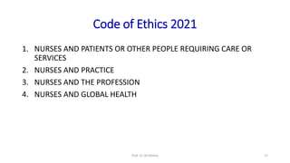 Code of Ethics 2021
1. NURSES AND PATIENTS OR OTHER PEOPLE REQUIRING CARE OR
SERVICES
2. NURSES AND PRACTICE
3. NURSES AND THE PROFESSION
4. NURSES AND GLOBAL HEALTH
Prof. Dr. RS Mehta 17
 