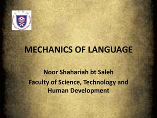 MECHANICS OF LANGUAGE
Noor Shahariah bt Saleh
Faculty of Science, Technology and
Human Development
 