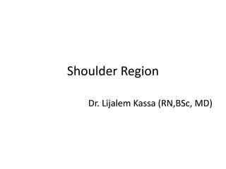 Shoulder Region
Dr. Lijalem Kassa (RN,BSc, MD)
 