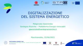 DIGITALIZZAZIONE
DEL SISTEMA ENERGETICO
Malgorzata Gawronska
Sardegna Ricerche – Piattaforma Energie rinnovabili
gawronska@sardegnaricerche.it
Macchiareddu, 22/06/2023
 