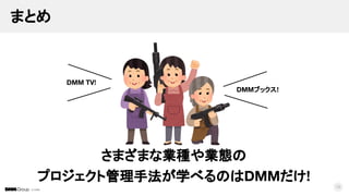 © DMM
まとめ
さまざまな業種や業態の
プロジェクト管理手法が学べるのはDMMだけ!
16
DMM TV!
DMMブックス!
 