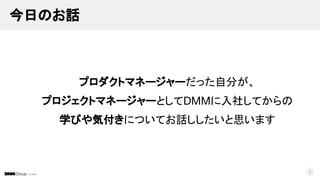 © DMM
今日のお話
プロダクトマネージャーだった自分が、
プロジェクトマネージャーとしてDMMに入社してからの
学びや気付きについてお話ししたいと思います
3
 