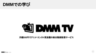 © DMM
DMMでの学び
7
月額550円でアニメ・エンタメ見放題の総合動画配信サービス
 