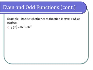 Even and Odd Functions (cont.)
Example: Decide whether each function is even, odd, or
neither.
a) ( ) 4 2
8 3
f x x x
= −
 