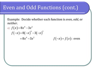 Even and Odd Functions (cont.)
Example: Decide whether each function is even, odd, or
neither.
a) ( ) 4 2
8 3
f x x x
= −
( ) ( ) ( )
4 2
8 3
f x x x
− = − − −
4 2
8 3
x x
= − ( ) ( ): even
f x f x
− =
 