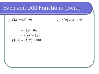 Even and Odd Functions (cont.)
b) c)
( ) 3
6 9
f x x x
= +
3
6 9
x x
= − −
( )
3
6 9
x x
= − +
( ) ( ): odd
f x f x
− = −
( ) 2
3 5
f x x x
= +
 