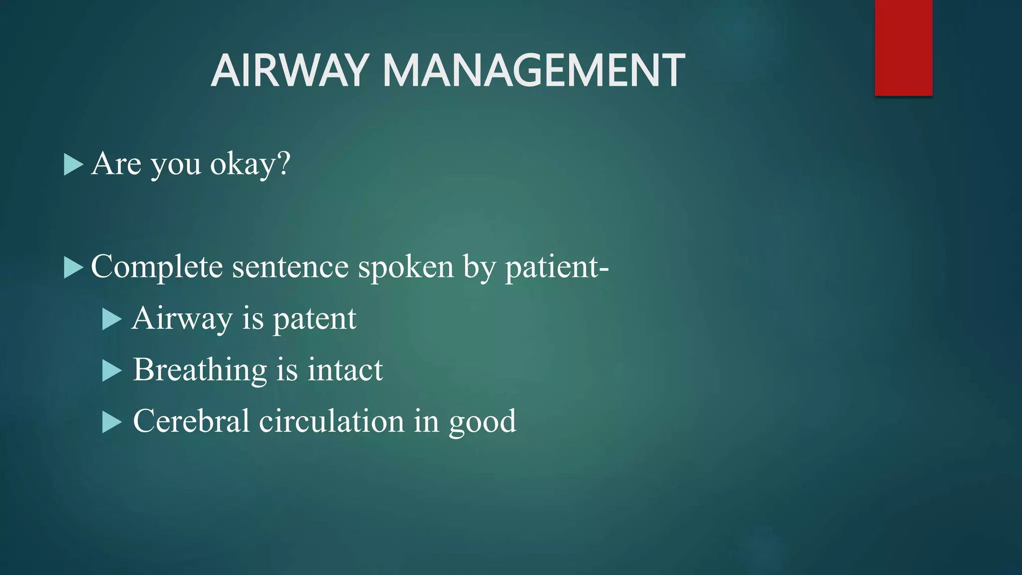 AIRWAY MANAGEMENT
 Are you okay?
 Complete sentence spoken by patient-
 Airway is patent
 Breathing is intact
 Cerebral circulation in good
 