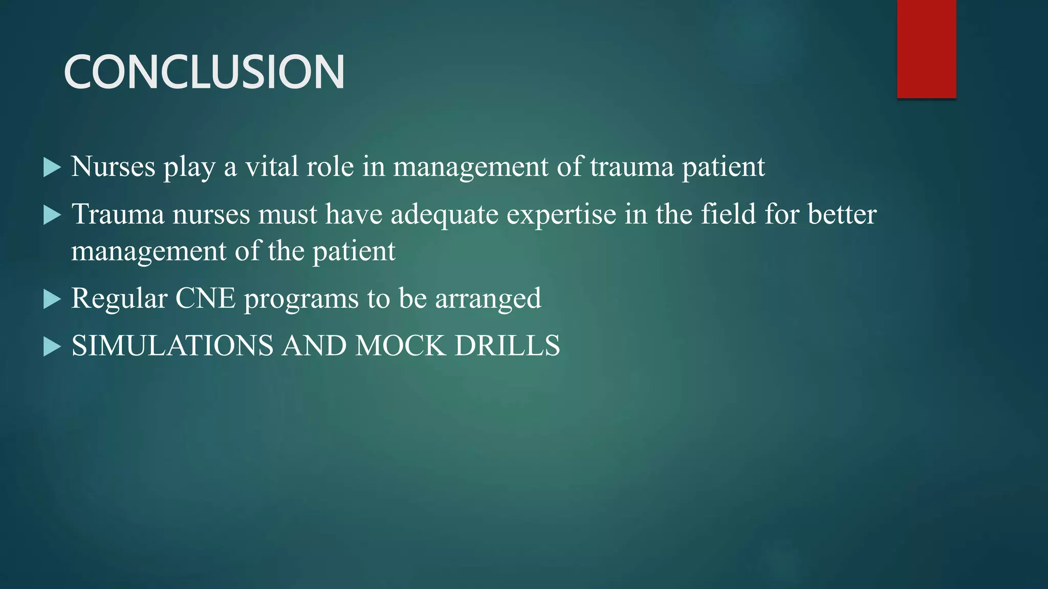 CONCLUSION
 Nurses play a vital role in management of trauma patient
 Trauma nurses must have adequate expertise in the field for better
management of the patient
 Regular CNE programs to be arranged
 SIMULATIONS AND MOCK DRILLS
 