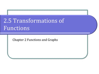 2.5 Transformations of
Functions
Chapter 2 Functions and Graphs
 