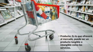 • Producto: Es lo que ofrecerá
al mercado, puede ser un
producto tangible o
intangible como los
servicios.
 