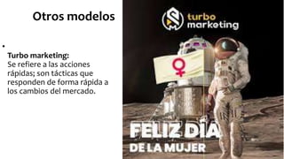 Otros modelos
•
Turbo marketing:
Se refiere a las acciones
rápidas; son tácticas que
responden de forma rápida a
los cambios del mercado.
 