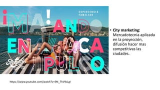 • City marketing:
Mercadotecnia aplicada
en la proyección,
difusión hacer mas
competitivas las
ciudades.
https://www.youtube.com/watch?v=9N_ThVKsLgI
 