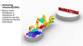 • Marketing
relacional(CRM):
• Busca crear,
fortalecer y
mantener el
contacto con los
clientes en forma
individual.
 
