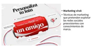 • Marketing viral:
• Técnicas de marketing
que pretenden explotar
las redes sociales
preexistentes con
conocimientos de
marca.
 