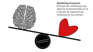 Marketing emocional:
Enfoque de marketing cuyo
objetivo fundamentales es la
creación de experiencias
holísticas en los clientes.
 