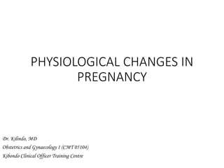 PHYSIOLOGICAL CHANGES IN
PREGNANCY
Dr. Kilindo, MD
Obstetrics and Gynaecology I (CMT 05104)
Kibondo Clinical Officer Training Centre
 