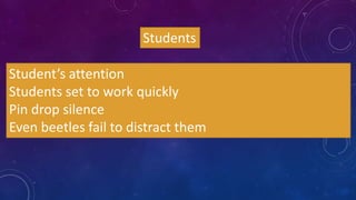 Students
Student’s attention
Students set to work quickly
Pin drop silence
Even beetles fail to distract them
 