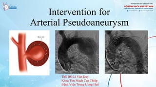 Intervention for
Arterial Pseudoaneurysm
ThS BS Lê Văn Duy
Khoa Tim Mạch Can Thiệp
Bệnh Viện Trung Ương Huế
 