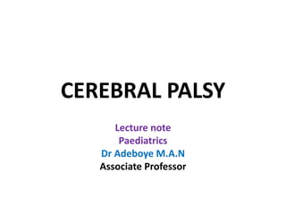 CEREBRAL PALSY
Lecture note
Paediatrics
Dr Adeboye M.A.N
Associate Professor
 
