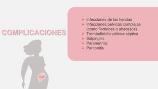 COMPLICACIONES
 Infecciones de las heridas
 Infecciones pélvicas complejas
(como flemones o abscesos)
 Tromboflebitis pélvica séptica
 Salpingitis
 Parametritis
 Peritonitis
 