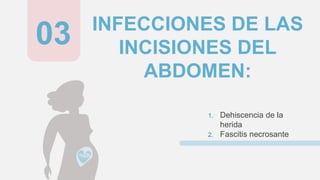 INFECCIONES DE LAS
INCISIONES DEL
ABDOMEN:
1. Dehiscencia de la
herida
2. Fascitis necrosante
03
 