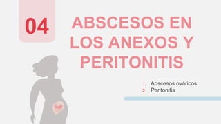 ABSCESOS EN
LOS ANEXOS Y
PERITONITIS
1. Abscesos ováricos
2. Peritonitis
04
 