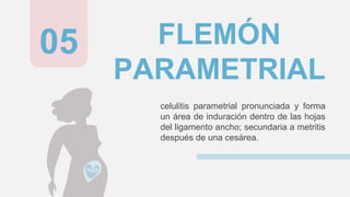 FLEMÓN
PARAMETRIAL
celulitis parametrial pronunciada y forma
un área de induración dentro de las hojas
del ligamento ancho; secundaria a metritis
después de una cesárea.
05
 