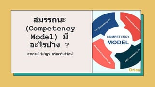 สมรรถนะ
(Competency
Model) มี
อะไรบ้าง ?
อาจารย์ วีย์รฎา กวิณรวีบริรักษ์
 
