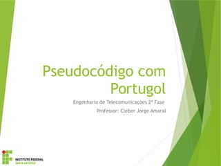 Pseudocódigo com
Portugol
Engenharia de Telecomunicações 2ª Fase
Professor: Cleber Jorge Amaral
 