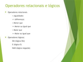 Operadores relacionais e lógicos
 Operadores relacionais
= (igualdade)
<> (diferença)
< Menor que
<= Menor ou igual que
> Maior que
>= Maior ou igual que
 Operadores lógicos:
OU (lógica OU)
E (lógica E)
NAO (lógica negação)
 