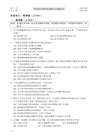 第 1 頁 112年分科
共 11 頁 生物考科
- 1 -
請記得在答題卷簽名欄位以正楷簽全名
第 壹 部分 、選 擇題 （占 70分 ）
一 、 選 擇 題（ 占 38分）
說明：第1題至第19題，包含單選題與多選題，單選題有4個選項，多選題有5個選項，每
題2分。
1. 某生將實驗動物進行甲狀腺切除手術，10天後分析其血清中激素含量，下列敘述何者
正確？
(A) 降鈣素升高 (B) 促甲狀腺素釋放激素升高
(C) 促甲狀腺素不變 (D) 副甲狀腺素不變
2. 下列哪些因素傾向改變族群等位基因的頻率？
(A) 族群沒有遷入與遷出的個體
(B) 族群中的雌、雄個體隨機配對
(C) 沒有定向或分裂天擇，有利於中間表型
(D) 不受天擇篩選之中性突變
(E) 環境擾動隨機移除族群內個體
3. 從達爾文的物種原始到現代綜合論與中性理論，演化的概念與機制不斷被深化甚至挑
戰，下列敘述哪些正確？
(A) 功能基因的DNA鹼基突變時，必會影響轉譯出的蛋白質的功能，因而受天擇篩選
(B) 中性突變不影響生物演化
(C) 現代綜合論與中性理論所認為的演化主要動力不同
(D) 表型與DNA序列變化都會被天擇所篩選
(E) 族群中等位基因頻度隨世代改變即為演化
4. 下列有關植物共生性菌根的敘述，何者正確？
(A) 菌根是植物根部與細菌的共生構造
(B) 共生菌可提供植物生存所需的醣類等養分
(C) 共生菌可增加植物根部的表面積，以增加水分及礦物質的吸收
(D) 所有共生菌都會在植物根部形成外鞘
5. 嬰兒正在吸吮母乳時，除了刺激乳腺泌乳外，正在哺乳的媽媽有時會感受到子宮收縮。
下列有關吸吮動作造成上述現象的敘述，哪些正確？
(A) 乳頭的感覺受器受刺激後，直接經由神經傳導引起子宮收縮
(B) 腦垂腺前葉釋放催乳素，促進乳汁分泌
(C) 腦垂腺前葉釋放濾泡刺激素，引起子宮收縮
(D) 腦垂腺後葉釋放催產素，引起子宮收縮
(E) 腦垂腺前葉釋放黃體成長激素，刺激黃體素分泌造成子宮收縮
6. 由單醣、胺基酸、核苷酸合成為多醣、蛋白質與核酸的過程中有哪些共同點？
(A) 為脫水反應 (B) 在細胞質內進行 (C) 需要酵素參與
(D) 為耗能反應 (E) 主要在細胞分裂時進行
 