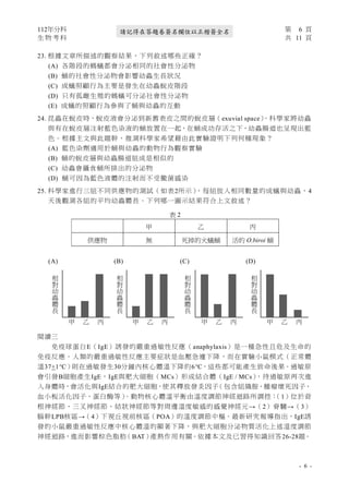 112年分科 第 6 頁
生 物 考 科 共 11 頁
- 6 -
請記得在答題卷簽名欄位以正楷簽全名
23. 根據文章所描述的觀察結果，下列敘述哪些正確？
(A) 各階段的螞蟻都會分泌相同的社會性分泌物
(B) 蛹的社會性分泌物會影響幼蟲生長狀況
(C) 成蟻照顧行為主要是發生在幼蟲蛻皮階段
(D) 只有孤雌生殖的螞蟻可分泌社會性分泌物
(E) 成蟻的照顧行為參與了蛹與幼蟲的互動
24. 昆蟲在蛻皮時，蛻皮液會分泌到新舊表皮之間的蛻皮層（exuvial space）
。科學家將幼蟲
與有在蛻皮層注射藍色染液的蛹放置在一起，在蛹成功存活之下，幼蟲腸道也呈現出藍
色。根據主文與此題幹，推測科學家希望藉由此實驗證明下列何種現象？
(A) 藍色染劑適用於蛹與幼蟲的動物行為觀察實驗
(B) 蛹的蛻皮層與幼蟲腸道組成是相似的
(C) 幼蟲會攝食蛹所排出的分泌物
(D) 蛹可因為藍色液體的注射而不受黴菌感染
25. 科學家進行三組不同供應物的測試（如表2所示）
，每組放入相同數量的成蟻與幼蟲，4
天後觀測各組的平均幼蟲體長。下列哪一圖示結果符合上文敘述？
(A) (B) (C) (D)
閱讀三
免疫球蛋白E（IgE）誘發的嚴重過敏性反應（anaphylaxis）是一種急性且危及生命的
免疫反應。人類的嚴重過敏性反應主要症狀是血壓急遽下降，而在實驗小鼠模式（正常體
溫37+1°C）則在過敏發生30分鐘內核心體溫下降約6°C，這些都可能產生致命後果。過敏原
會引發B細胞產生IgE，IgE與肥大細胞（MCs）形成結合體（IgE / MCs）
，待過敏原再次進
入身體時，會活化與IgE結合的肥大細胞，使其釋放發炎因子
（包含組織胺、腫瘤壞死因子、
血小板活化因子、蛋白酶等）
。動物核心體溫平衡由溫度調節神經迴路所調控：
（1）位於背
根神經節、三叉神經節、結狀神經節等對周邊溫度敏感的感覺神經元→（2）脊髓→（3）
腦幹LPB核區→（4）下視丘視前核區（POA）的溫度調節中樞。最新研究報導指出，IgE誘
發的小鼠嚴重過敏性反應中核心體溫的顯著下降，與肥大細胞分泌物質活化上述溫度調節
神經迴路，進而影響棕色脂肪
（BAT）
產熱作用有關。依據本文及已習得知識回答26-28題。
表 2
甲 乙 丙
供應物 無 死掉的火蟻蛹 活的 O.biroi 蛹
相
對
幼
蟲
體
長
乙 丙
甲
相
對
幼
蟲
體
長
乙 丙
甲
相
對
幼
蟲
體
長
乙 丙
甲
相
對
幼
蟲
體
長
乙 丙
甲
 