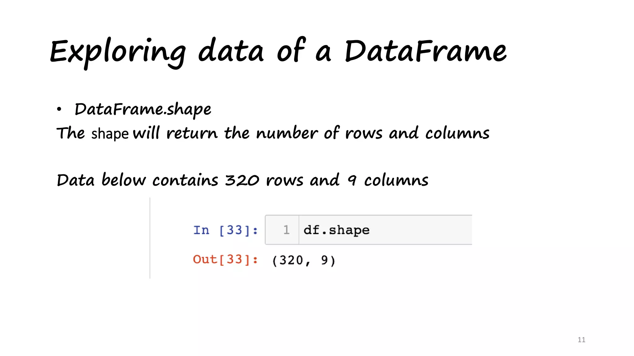 Exploring data of a DataFrame
11
• DataFrame.shape
The shape will return the number of rows and columns
Data below contains 320 rows and 9 columns
 